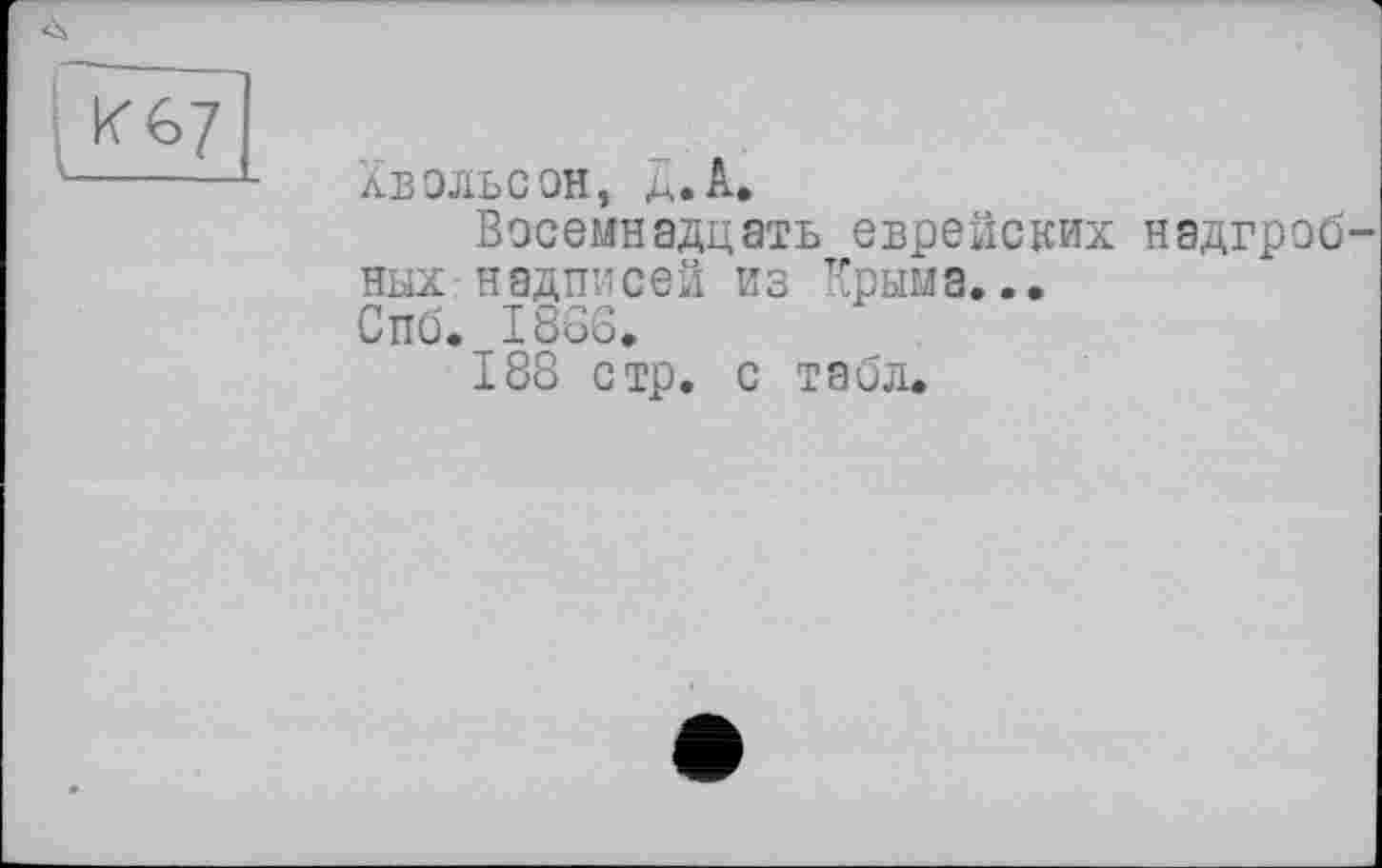 ﻿Хвольсон, д.А.
Восемнадцать еврейских надгробных надписей из Крыма...
Спб. 1866.
188 стр. с табл.